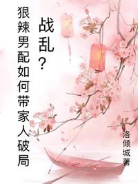 战乱？狠辣男配愁如何带家人破局